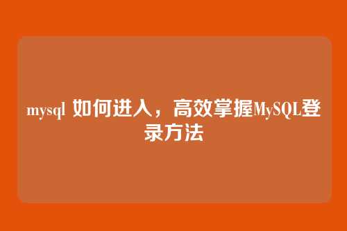mysql 如何进入,高效掌握MySQL登录方法