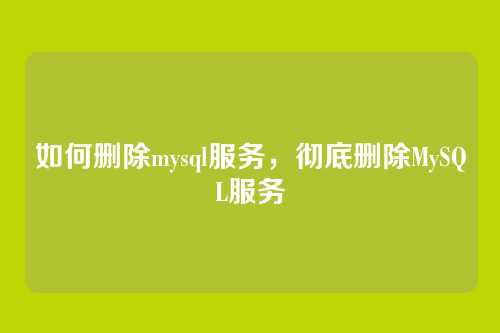 如何删除mysql服务,彻底删除MySQL服务
