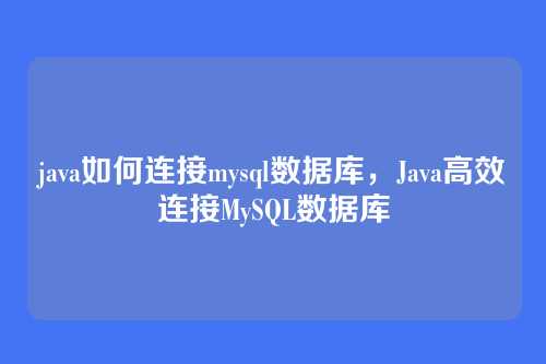 java如何连接mysql数据库,Java高效连接MySQL数据库