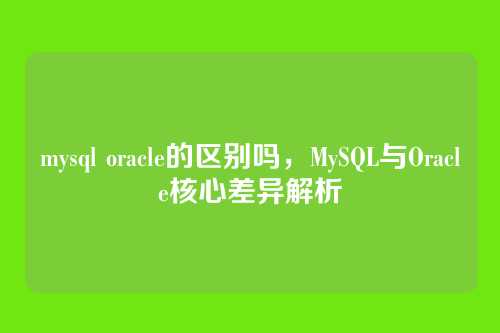 mysql oracle的区别吗,MySQL与Oracle核心差异解析