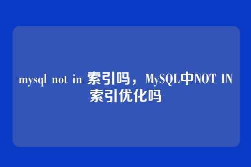 mysql not in 索引吗,MySQL中NOT IN索引优化吗