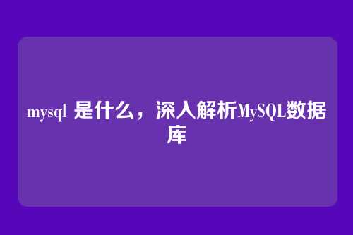 mysql 是什么,深入解析MySQL数据库