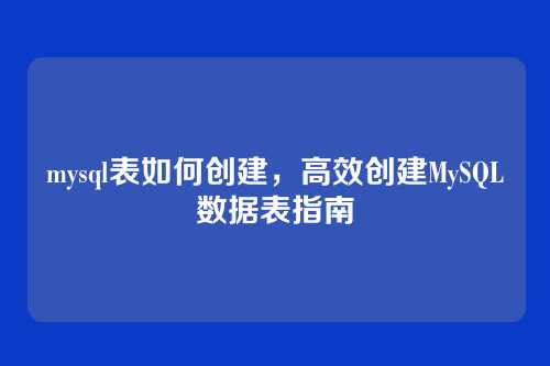 mysql表如何创建,高效创建MySQL数据表指南
