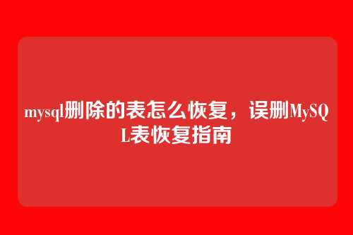 mysql删除的表怎么恢复,误删MySQL表恢复指南
