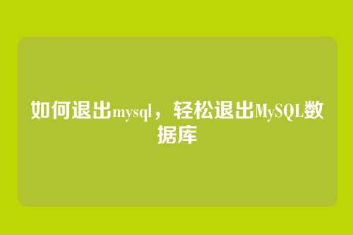 如何退出mysql,轻松退出MySQL数据库