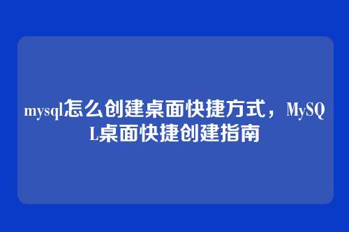 mysql怎么创建桌面快捷方式,MySQL桌面快捷创建指南