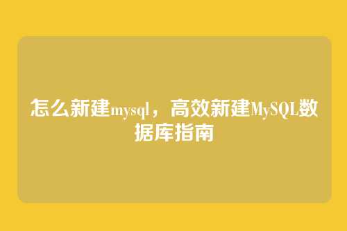 怎么新建mysql,高效新建MySQL数据库指南