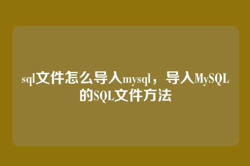 sql文件怎么导入mysql,导入MySQL的SQL文件方法
