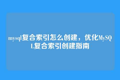 mysql复合索引怎么创建,优化MySQL复合索引创建指南