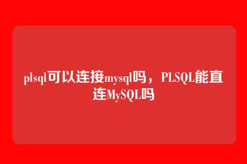 plsql可以连接mysql吗,PLSQL能直连MySQL吗