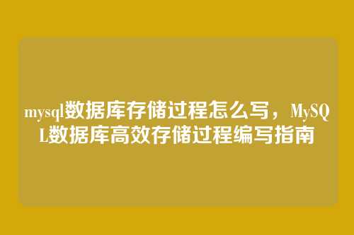 mysql数据库存储过程怎么写,MySQL数据库高效存储过程编写指南