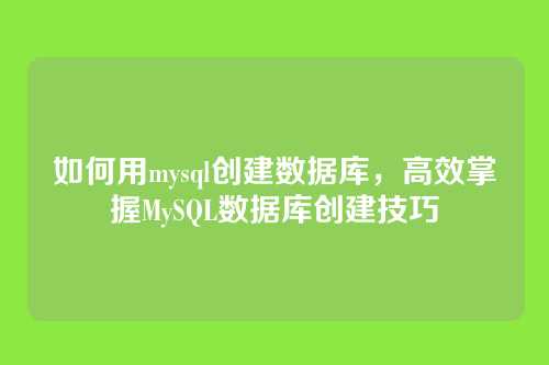 如何用mysql创建数据库,高效掌握MySQL数据库创建技巧
