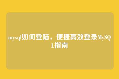 mysql如何登陆,便捷高效登录MySQL指南