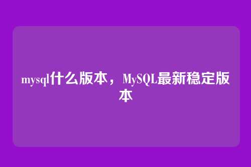 mysql什么版本,MySQL最新稳定版本