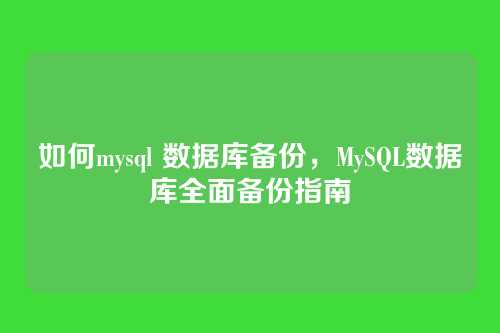 如何mysql 数据库备份,MySQL数据库全面备份指南
