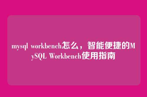 mysql workbench怎么,智能便捷的MySQL Workbench使用指南