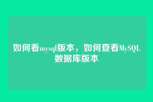 如何看mysql版本,如何查看MySQL数据库版本