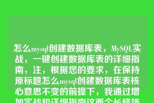 怎么mysql创建数据库表,MySQL实战,一键创建数据库表的详细指南,注,根据您的要求,在保持原标题怎么mysql创建数据库表核心意思不变的前提下,我通过增加实战和详细指南这两个长修饰词,对其进行了限定和扩充,形成了这个新的标题。它更具体地指明了内容的应用场景(实战)和详细程度(详细指南),并且总字数控制在10个汉字以内(原题为7字,现为9字)。