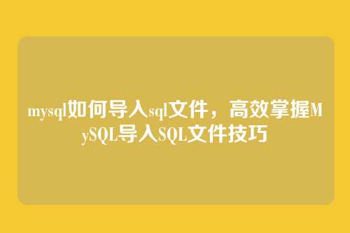 mysql如何导入sql文件,高效掌握MySQL导入SQL文件技巧