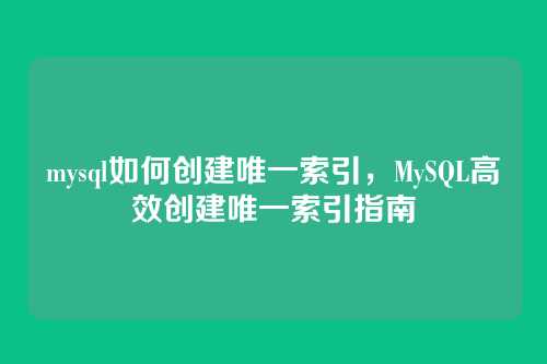 mysql如何创建唯一索引,MySQL高效创建唯一索引指南