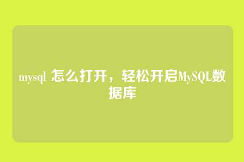 mysql 怎么打开,轻松开启MySQL数据库