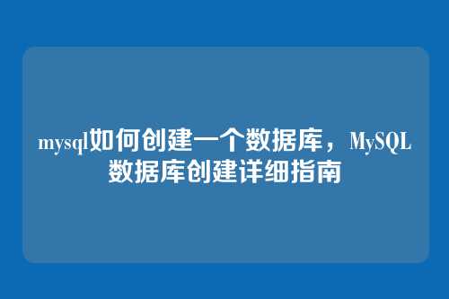 mysql如何创建一个数据库,MySQL数据库创建详细指南