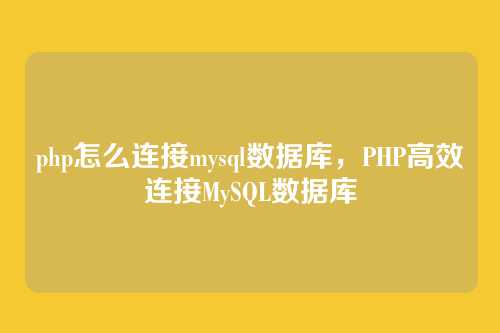 php怎么连接mysql数据库,PHP高效连接MySQL数据库