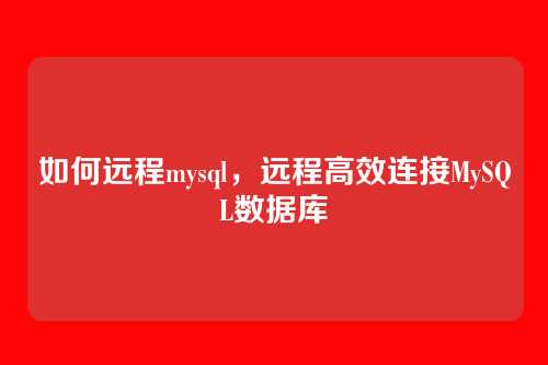 如何远程mysql,远程高效连接MySQL数据库