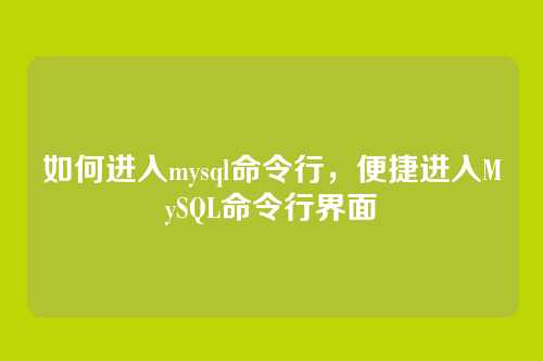 如何进入mysql命令行,便捷进入MySQL命令行界面