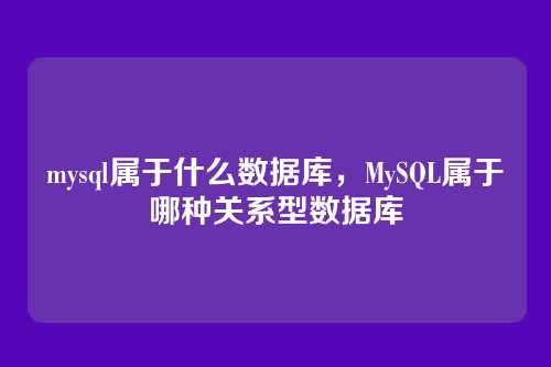 mysql属于什么数据库,MySQL属于哪种关系型数据库