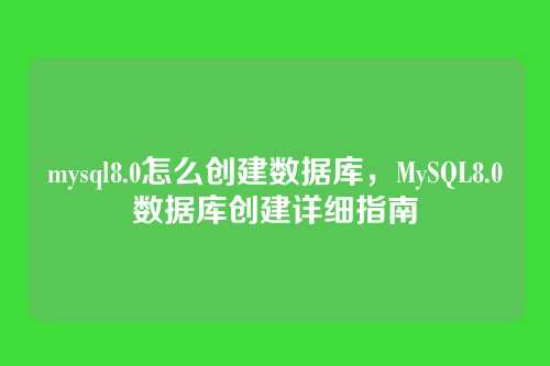 mysql8.0怎么创建数据库,MySQL8.0数据库创建详细指南