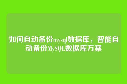 如何自动备份mysql数据库,智能自动备份MySQL数据库方案