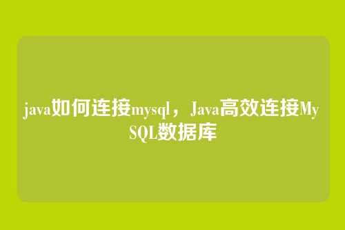 java如何连接mysql,Java高效连接MySQL数据库