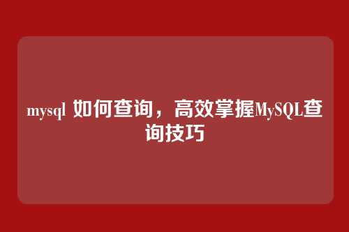 mysql 如何查询,高效掌握MySQL查询技巧