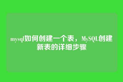 mysql如何创建一个表,MySQL创建新表的详细步骤