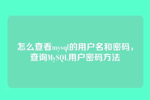 怎么查看mysql的用户名和密码,查询MySQL用户密码方法