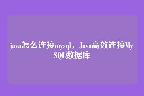 java怎么连接mysql,Java高效连接MySQL数据库