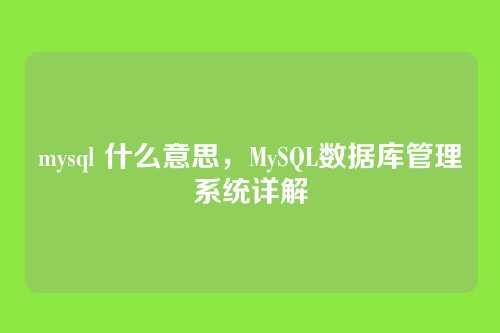 mysql 什么意思,MySQL数据库管理系统详解