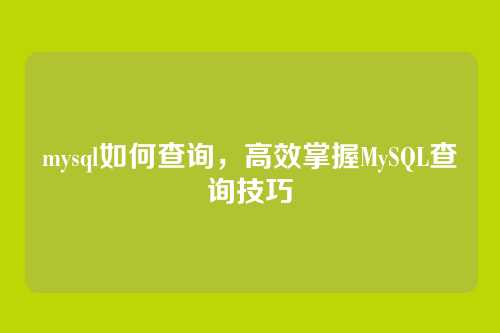 mysql如何查询,高效掌握MySQL查询技巧