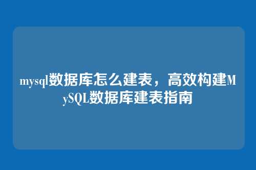 mysql数据库怎么建表,高效构建MySQL数据库建表指南