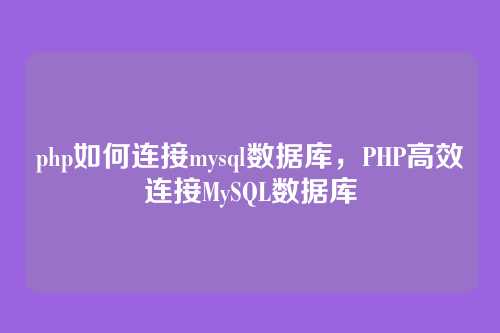 php如何连接mysql数据库,PHP高效连接MySQL数据库