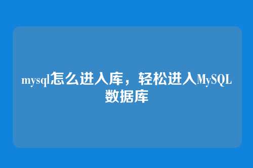 mysql怎么进入库,轻松进入MySQL数据库