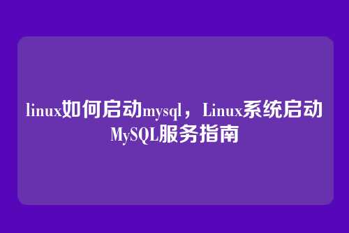linux如何启动mysql,Linux系统启动MySQL服务指南