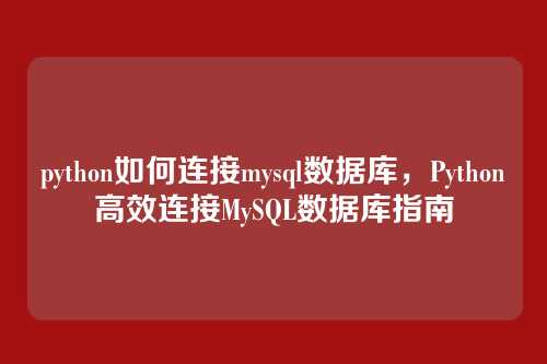 python如何连接mysql数据库,Python高效连接MySQL数据库指南