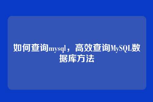 如何查询mysql,高效查询MySQL数据库方法