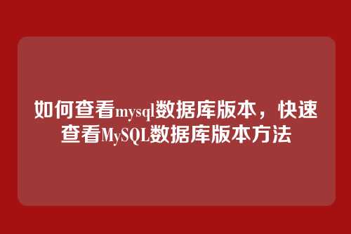 如何查看mysql数据库版本,快速查看MySQL数据库版本方法