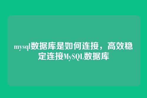 mysql数据库是如何连接,高效稳定连接MySQL数据库
