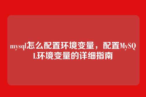 mysql怎么配置环境变量,配置MySQL环境变量的详细指南