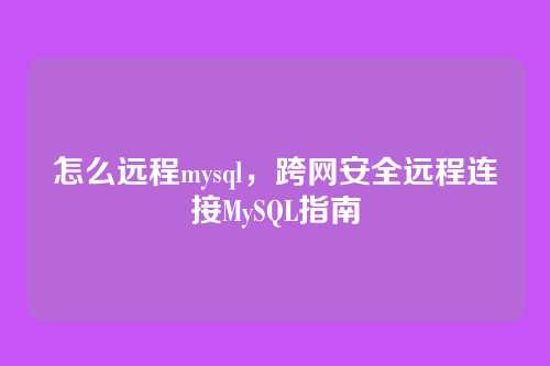 怎么远程mysql,跨网安全远程连接MySQL指南