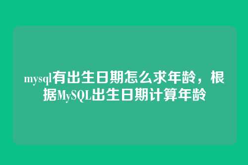 mysql有出生日期怎么求年龄,根据MySQL出生日期计算年龄